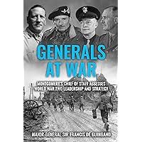 Generals at War: Montgomery's Chief of Staff Assesses World War Two Leadership and Strategy (The Life and Memories of Montgomery's Right-Hand Man Book 2)