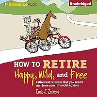 How to Retire Happy, Wild, and Free: Retirement Wisdom That You Won't Get from Your Financial Advisor How to Retire Happy, Wild, and Free: Retirement Wisdom That You Won't Get from Your Financial Advisor Audible Audiobook Kindle Paperback Audio CD