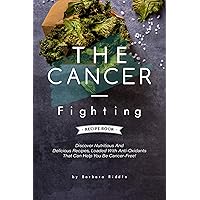 THE CANCER-FIGHTING RECIPE BOOK: Discover Nutritious And Delicious Recipes, Loaded With Anti-Oxidants That Can Help You Be Cancer-Free! THE CANCER-FIGHTING RECIPE BOOK: Discover Nutritious And Delicious Recipes, Loaded With Anti-Oxidants That Can Help You Be Cancer-Free! Kindle Paperback