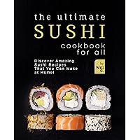 The Ultimate Sushi Cookbook for All: Discover Amazing Sushi Recipes That You Can Make at Home! The Ultimate Sushi Cookbook for All: Discover Amazing Sushi Recipes That You Can Make at Home! Kindle Paperback