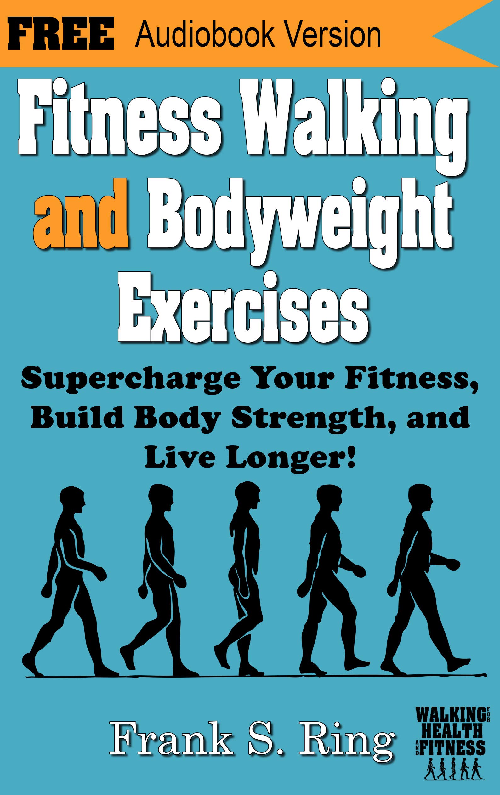 Fitness Walking and Bodyweight Exercises: Supercharge Your Fitness, Build Body Strength, and Live Longer (Walking for Health and Fitness Book 2)