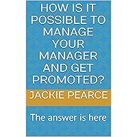 How is it possible to Manage Your Manager and get promoted?: The answer is here