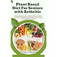 Plant Based Diet For Seniors with Arthritis: A Comprehensive and Proven Nutrition Guide to Easing Arthritis, Osteoarthritis Pain, and Inflammation Through a Plant Based Diet Lifestyle Plant Based Diet For Seniors with Arthritis: A Comprehensive and Proven Nutrition Guide to Easing Arthritis, Osteoarthritis Pain, and Inflammation Through a Plant Based Diet Lifestyle Kindle Paperback