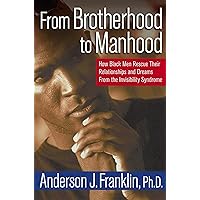 From Brotherhood to Manhood: How Black Men Rescue Their Relationships and Dreams from the Invisibility Syndrome From Brotherhood to Manhood: How Black Men Rescue Their Relationships and Dreams from the Invisibility Syndrome Hardcover Kindle