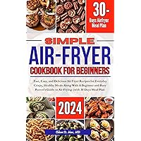 Simple Air fryer Cookbook for Beginners: Fast, Easy, and Delicious Air Fryer Recipes for Everyday Crispy, Healthy Meals Along With A Beginner and Busy Person's Guide to Air Frying | 30 Days Meal Plan Simple Air fryer Cookbook for Beginners: Fast, Easy, and Delicious Air Fryer Recipes for Everyday Crispy, Healthy Meals Along With A Beginner and Busy Person's Guide to Air Frying | 30 Days Meal Plan Kindle Paperback