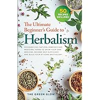 The Ultimate Beginner's Guide to Herbalism: Discover 200+ Natural Remedies and Medicinal Herbs to Grow Your Own Medicine, Become Self-Sufficient, and ... and Natural Remedies for Beginners) The Ultimate Beginner's Guide to Herbalism: Discover 200+ Natural Remedies and Medicinal Herbs to Grow Your Own Medicine, Become Self-Sufficient, and ... and Natural Remedies for Beginners) Paperback Kindle Hardcover