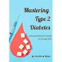 Mastering Type 2 Diabetes: A Comprehensive Guide to Living Well.