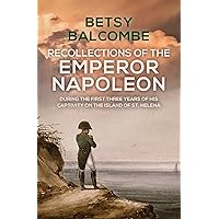 Recollections Of The Emperor Napoleon, During The First Three Years Of His Captivity On The Island Of St. Helena Recollections Of The Emperor Napoleon, During The First Three Years Of His Captivity On The Island Of St. Helena Paperback Kindle Hardcover
