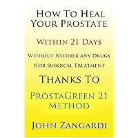 How To Heal Your Prostate Within 21 Days Without Any Drugs Or Surgical Remedy Thanks To ProstaGreen 21 Method: Discover the Secret Hidden by Medical Establishment To Get the Total Symptom Regression How To Heal Your Prostate Within 21 Days Without Any Drugs Or Surgical Remedy Thanks To ProstaGreen 21 Method: Discover the Secret Hidden by Medical Establishment To Get the Total Symptom Regression Kindle Paperback