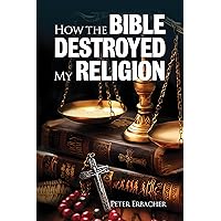 How the Bible Destroyed My Religion How the Bible Destroyed My Religion Kindle Hardcover