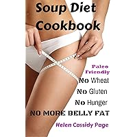 Soup Diet Cookbook: No Wheat; No Gluten; No Hunger; No More Belly Fat!: 35 Yummy Soups and Smoothies to Lose Weight and Belly Fat Naturally Without Hunger; ... (How To Cook Healthy in a Hurry Book 5) Soup Diet Cookbook: No Wheat; No Gluten; No Hunger; No More Belly Fat!: 35 Yummy Soups and Smoothies to Lose Weight and Belly Fat Naturally Without Hunger; ... (How To Cook Healthy in a Hurry Book 5) Kindle Paperback