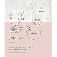 Spoon: Simple and Nourishing Breakfast Bowls That Can Be Enjoyed Any Time of Day Spoon: Simple and Nourishing Breakfast Bowls That Can Be Enjoyed Any Time of Day Kindle Hardcover
