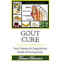 Gout Cure: Your Ultimate and Comprehensive Guide in Treating Gout (Gout Diet, Gout Be Gone, Gout Treatment, Gout Free, Gout and You, Gout Cure, Gout Relief Now, Gout Remedy) Gout Cure: Your Ultimate and Comprehensive Guide in Treating Gout (Gout Diet, Gout Be Gone, Gout Treatment, Gout Free, Gout and You, Gout Cure, Gout Relief Now, Gout Remedy) Kindle Audible Audiobook Paperback