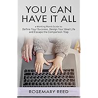 You Can Have It All: A Working Mom's Guide to: Define Your Success, Design Your Ideal Life, and Escape the Comparison Trap You Can Have It All: A Working Mom's Guide to: Define Your Success, Design Your Ideal Life, and Escape the Comparison Trap Kindle Paperback