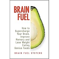 Brain Fuel: Supercharge Your Brain, Improve Memory and Lose Weight Eating Genius Foods, Expanded 2nd Edition Brain Fuel: Supercharge Your Brain, Improve Memory and Lose Weight Eating Genius Foods, Expanded 2nd Edition Kindle Paperback