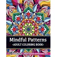 Mindful Patterns Coloring Book for Adults: An Adult Coloring Book with Amazing, Incredible and Unique Mandala Style Patterns for Relaxation, Meditation and Stress Relief