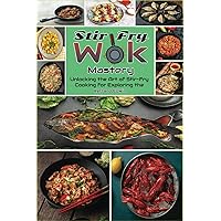 Stir-Fry Wok Mastery: Unlocking the Art of Stir-Fry Cooking for Exploring the Depths Stir-Fry Wok Mastery: Unlocking the Art of Stir-Fry Cooking for Exploring the Depths Paperback