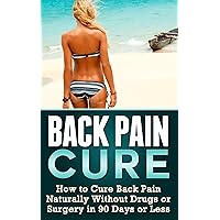 The Back Pain Cure: How to Cure Back Pain Naturally Without Drugs or Surgery in 90 Days or Less (back pain cure) The Back Pain Cure: How to Cure Back Pain Naturally Without Drugs or Surgery in 90 Days or Less (back pain cure) Kindle