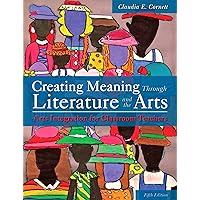 Creating Meaning Through Literature and the Arts: Arts Integration for Classroom Teachers Creating Meaning Through Literature and the Arts: Arts Integration for Classroom Teachers eTextbook Loose Leaf