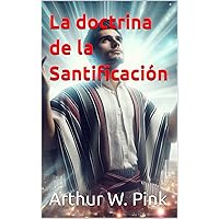 La doctrina de la Santificación (Arthur W. Pink nº 18) (Spanish Edition) La doctrina de la Santificación (Arthur W. Pink nº 18) (Spanish Edition) Kindle Hardcover Paperback