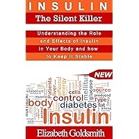 Insulin: The Silent Killer: Understanding the Role and Effects of Insulin in Your Body and How to Keep It Stable (Understanding Insulin and Diabetes Book 1)
