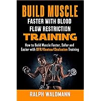 BLOOD FLOW RESTRICTION TRAINING (BFR) - Build Muscle Fast/Safe: The Complete Practical Guide on Blood Flow Restriction/BFR/Kaatsu/Occlusion Training and ... and Easier (Strong and Healthy Forever) BLOOD FLOW RESTRICTION TRAINING (BFR) - Build Muscle Fast/Safe: The Complete Practical Guide on Blood Flow Restriction/BFR/Kaatsu/Occlusion Training and ... and Easier (Strong and Healthy Forever) Kindle Paperback