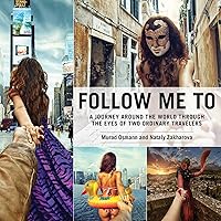Follow Me To: A Journey around the World Through the Eyes of Two Ordinary Travelers