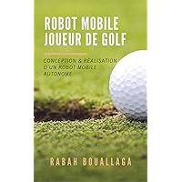 Robot mobile joueur de Golf: Conception et réalisation d'un robot mobile (French Edition)
