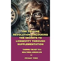 The Taurine Revolution: Unlocking The Secrets To Longevity Through Supplementation: Taurine: The Key To A Healthier, Longer Life The Taurine Revolution: Unlocking The Secrets To Longevity Through Supplementation: Taurine: The Key To A Healthier, Longer Life Kindle Paperback