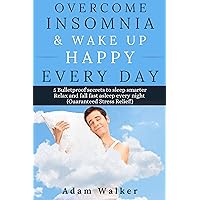 Overcome Insomnia & Wake Up Happy Every Day: 5 Bulletproof Secrets to Sleep Smarter, Relax and Fall Asleep Fast Every Night (Guaranteed Stress Relief!) Overcome Insomnia & Wake Up Happy Every Day: 5 Bulletproof Secrets to Sleep Smarter, Relax and Fall Asleep Fast Every Night (Guaranteed Stress Relief!) Kindle Paperback
