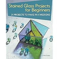 Stained Glass Projects for Beginners: 31 Projects to Make in a Weekend (IMM Lifestyle) Beginner-Friendly Tutorials & Step-by-Step Instructions for Frames, Lightcatchers, Leaded Window Panels, & More