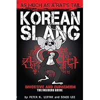 Korean Slang: As Much as a Rat's Tail: Learn Korean Language and Culture through Slang, Invective and Euphemism (KOREAN SLANG, INVECTIVE & EUPHEMISM - An Irreverent Look at Language Within Culture)