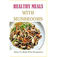 Healthy Meals With Mushrooms: What To Make With Mushroom: Portobello Mushroom Recipes