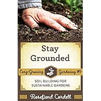 Stay Grounded: Soil Building for Sustainable Gardens (Easy Growing Gardening)