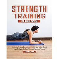 Strength Training for Women over 50: Reclaiming Strength, Defying Age: A Holistic Approach to Fitness, Featuring Expert-Designed Workouts, Nutritional Wisdom Strength Training for Women over 50: Reclaiming Strength, Defying Age: A Holistic Approach to Fitness, Featuring Expert-Designed Workouts, Nutritional Wisdom Kindle Hardcover Paperback