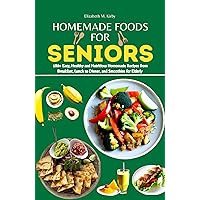 Homemade Foods for Seniors: 180+ Easy, Healthy and Nutritious Homemade Recipes from Breakfast, Lunch to Dinner, and Smoothies for Elderly Homemade Foods for Seniors: 180+ Easy, Healthy and Nutritious Homemade Recipes from Breakfast, Lunch to Dinner, and Smoothies for Elderly Kindle Paperback
