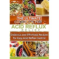 The Ultimate Cookbook for Acid Reflux Relief: Delicious and Effortless Recipes for Easy Acid Reflux Control The Ultimate Cookbook for Acid Reflux Relief: Delicious and Effortless Recipes for Easy Acid Reflux Control Kindle Paperback
