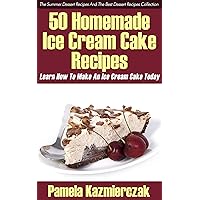 50 Homemade Ice Cream Cake Recipes – Learn How To Make An Ice Cream Cake Today (The Summer Dessert Recipes And The Best Dessert Recipes Collection Book 1) 50 Homemade Ice Cream Cake Recipes – Learn How To Make An Ice Cream Cake Today (The Summer Dessert Recipes And The Best Dessert Recipes Collection Book 1) Kindle