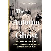 The Autumn Ghost: How the Battle Against a Polio Epidemic Revolutionized Modern Medical Care The Autumn Ghost: How the Battle Against a Polio Epidemic Revolutionized Modern Medical Care Hardcover Audible Audiobook Kindle Paperback