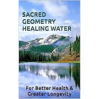 SACRED GEOMETRY HEALING WATER: Make it for greater health, a stronger immune system, and greater longevity.