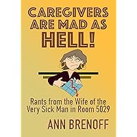 CAREGIVERS ARE MAD AS HELL!: Rants from the Wife of the Very Sick Man in Room 5029 CAREGIVERS ARE MAD AS HELL!: Rants from the Wife of the Very Sick Man in Room 5029 Kindle Paperback