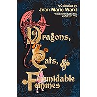 Dragons, Cats, & Formidable Femmes: A Collection by Jean Marie Ward
