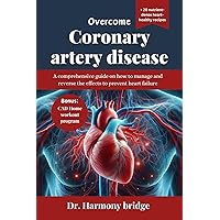 Overcome Coronary Artery Disease: A comprehensive guide on how to manage and reverse the effects to prevent heart failure Overcome Coronary Artery Disease: A comprehensive guide on how to manage and reverse the effects to prevent heart failure Kindle Paperback