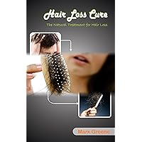 Hair Loss Cure: How To Prevent Hair Loss Forever (Natural Treatments or Hair Loss Cure,Natural Treatment And Remedies What To Eat To Maintain Healthy Hair, Hair Regrowth, of Proven Natural Hair Care)