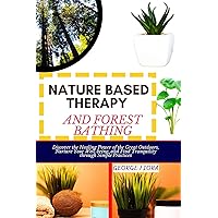 NATURE BASED THERAPY AND FOREST BATHING : Discover the Healing Power of the Great Outdoors, Nurture Your Well-being, and Find Tranquility through Simple Practices NATURE BASED THERAPY AND FOREST BATHING : Discover the Healing Power of the Great Outdoors, Nurture Your Well-being, and Find Tranquility through Simple Practices Kindle Paperback