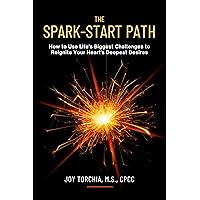 The Spark-Start Path: How to Use Life’s Biggest Challenges to Reignite Your Heart’s Deepest Desires The Spark-Start Path: How to Use Life’s Biggest Challenges to Reignite Your Heart’s Deepest Desires Kindle Paperback