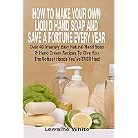 How To Make Your Own Liquid Hand Soap & Save A Fortune Every Year: Over 40 Insanely Easy Natural Hand Soap & Hand Cream Recipes To Give You The Softest Hands You've Ever Had (Homemade Soap) How To Make Your Own Liquid Hand Soap & Save A Fortune Every Year: Over 40 Insanely Easy Natural Hand Soap & Hand Cream Recipes To Give You The Softest Hands You've Ever Had (Homemade Soap) Kindle Paperback