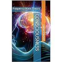CONSCIOUSNESS: Frequency Wave Theory