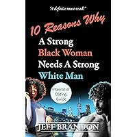 10 Reasons Why A Strong Black Woman Needs A Strong White Man: Interracial Dating Guide 10 Reasons Why A Strong Black Woman Needs A Strong White Man: Interracial Dating Guide Kindle Paperback