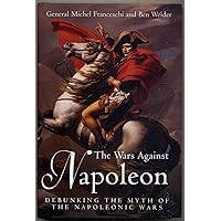 Wars Against Napoleon: Debunking the Myth of the Napoleonic Wars Wars Against Napoleon: Debunking the Myth of the Napoleonic Wars Hardcover Kindle